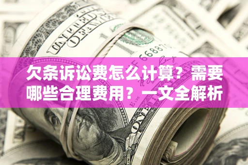 北京欠条诉讼费怎么计算？需要哪些合理费用？一文全解析