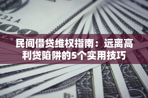 北京民间借贷维权指南：远离高利贷陷阱的5个实用技巧