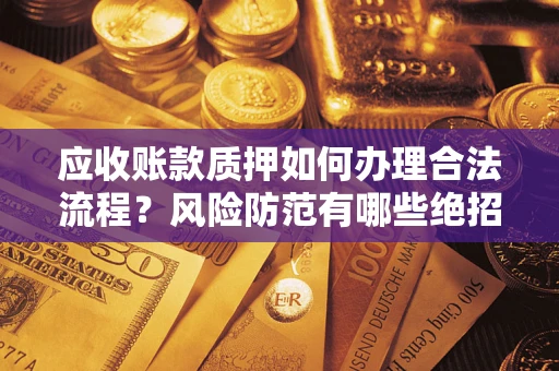 北京应收账款质押如何办理合法流程？风险防范有哪些绝招？