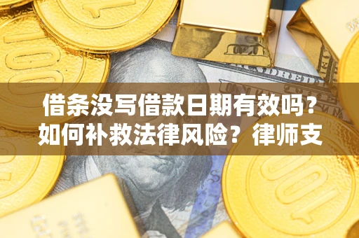 北京借条没写借款日期有效吗？如何补救法律风险？律师支招