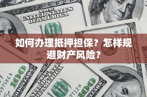 北京如何办理抵押担保？怎样规避财产风险？