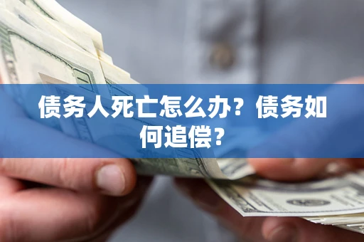 北京债务人死亡怎么办？债务如何追偿？