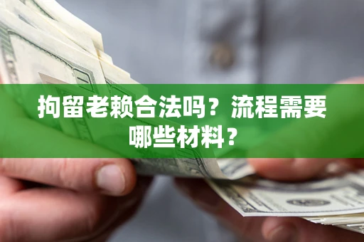 北京拘留老赖合法吗？流程需要哪些材料？