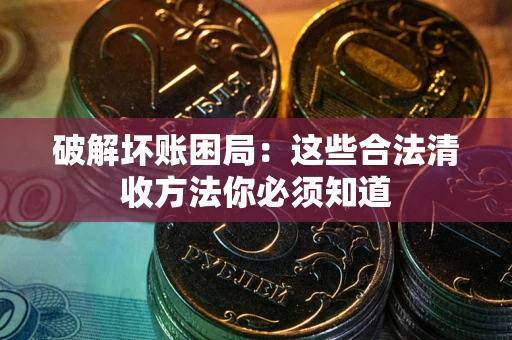 北京破解坏账困局：这些合法清收方法你必须知道