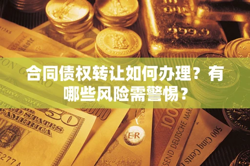 北京合同债权转让如何办理？有哪些风险需警惕？