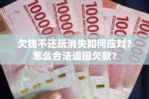 北京欠钱不还玩消失如何应对？怎么合法追回欠款？
