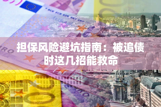 北京担保风险避坑指南：被追债时这几招能救命