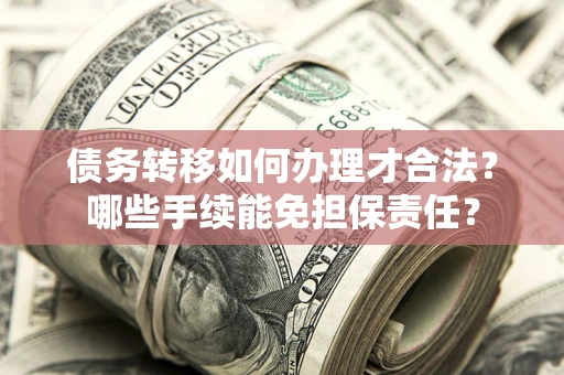 北京债务转移如何办理才合法？哪些手续能免担保责任？