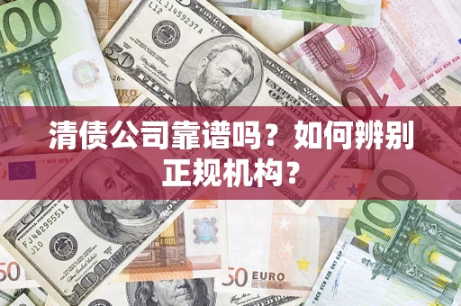 北京清债公司靠谱吗？如何辨别正规机构？