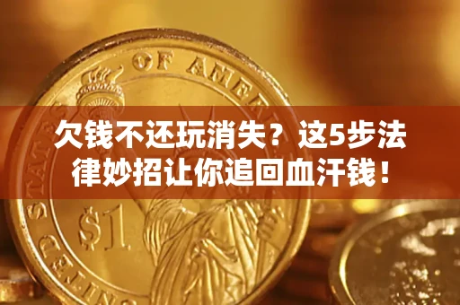 北京欠钱不还玩消失？这5步法律妙招让你追回血汗钱！