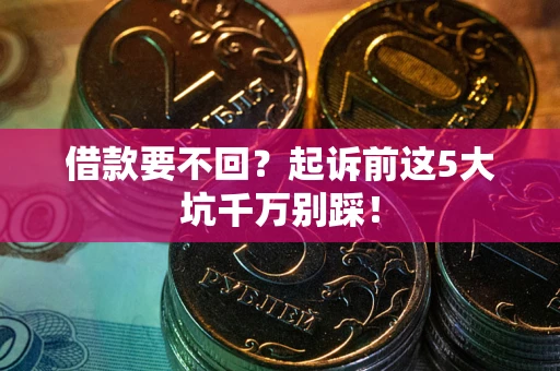 北京借款要不回？起诉前这5大坑千万别踩！