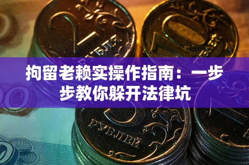 北京拘留老赖实操作指南：一步步教你躲开法律坑