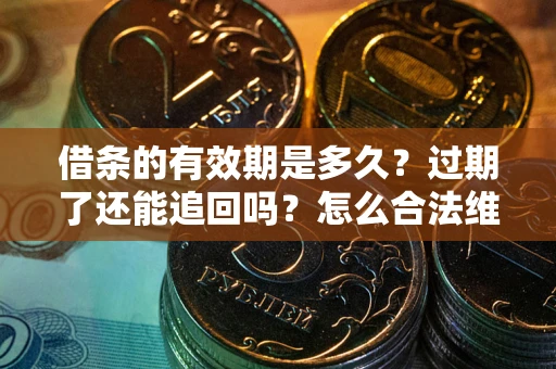 北京借条的有效期是多久？过期了还能追回吗？怎么合法维权？