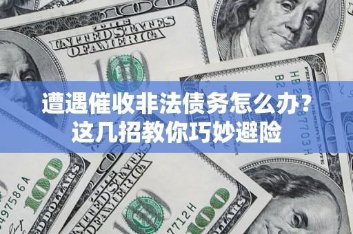 北京遭遇催收非法债务怎么办？这几招教你巧妙避险