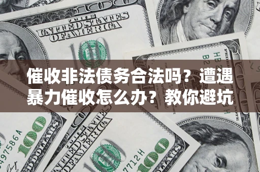 北京催收非法债务合法吗？遭遇暴力催收怎么办？教你避坑指南！
