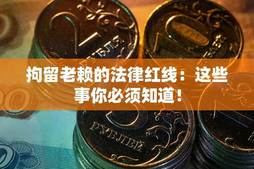北京拘留老赖的法律红线：这些事你必须知道！