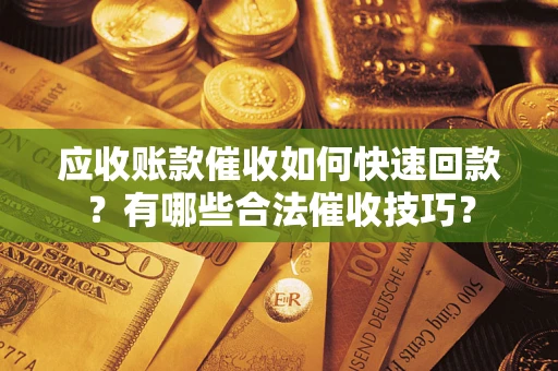 北京应收账款催收如何快速回款？有哪些合法催收技巧？
