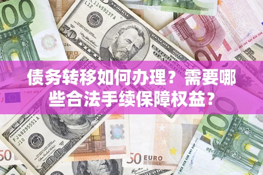 北京债务转移如何办理？需要哪些合法手续保障权益？