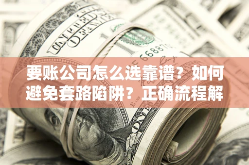 北京要账公司怎么选靠谱？如何避免套路陷阱？正确流程解析