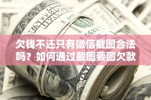 北京欠钱不还只有微信截图合法吗？如何通过截图要回欠款？