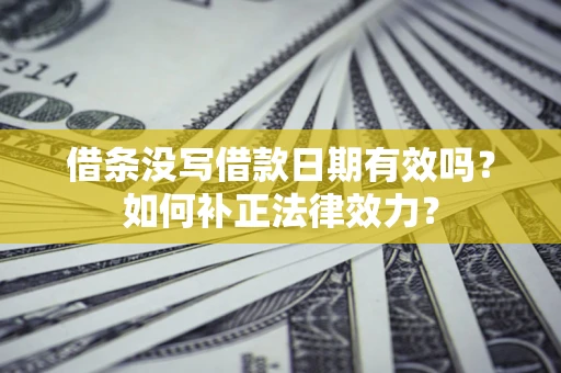 北京借条没写借款日期有效吗？如何补正法律效力？