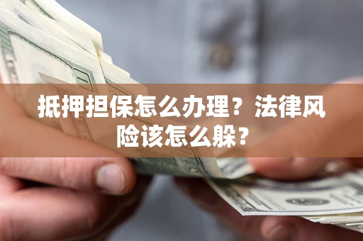 北京抵押担保怎么办理？法律风险该怎么躲？