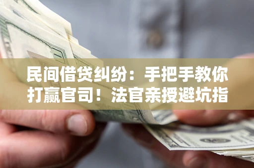 北京民间借贷纠纷：手把手教你打赢官司！法官亲授避坑指南