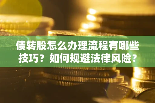 北京债转股怎么办理流程有哪些技巧？如何规避法律风险？