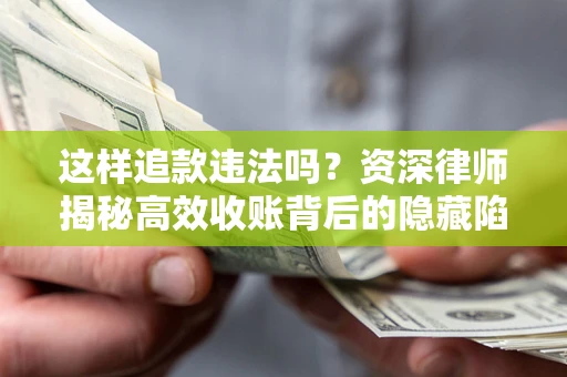 北京这样追款违法吗？资深律师揭秘高效收账背后的隐藏陷阱