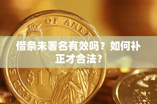 北京借条未署名有效吗？如何补正才合法？