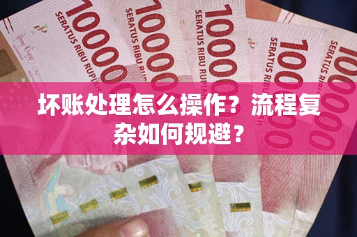 北京坏账处理怎么操作？流程复杂如何规避？