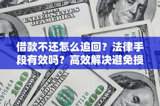 北京借款不还怎么追回？法律手段有效吗？高效解决避免损失