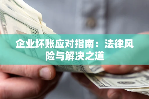 北京企业坏账应对指南：法律风险与解决之道