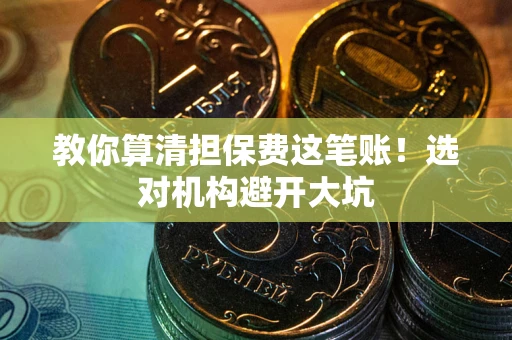 北京教你算清担保费这笔账！选对机构避开大坑