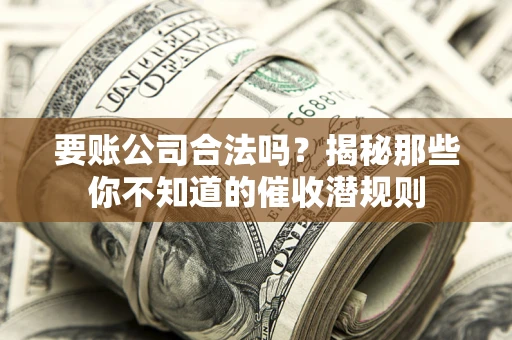 北京要账公司合法吗？揭秘那些你不知道的催收潜规则