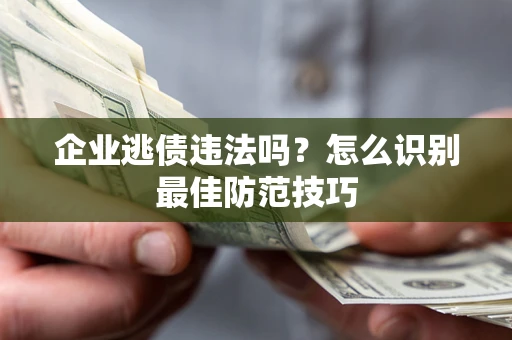 北京企业逃债违法吗？怎么识别最佳防范技巧