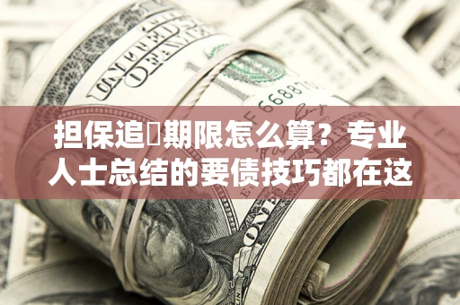北京担保追償期限怎么算？专业人士总结的要债技巧都在这里了