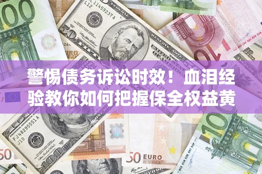 北京警惕债务诉讼时效！血泪经验教你如何把握保全权益黄金期