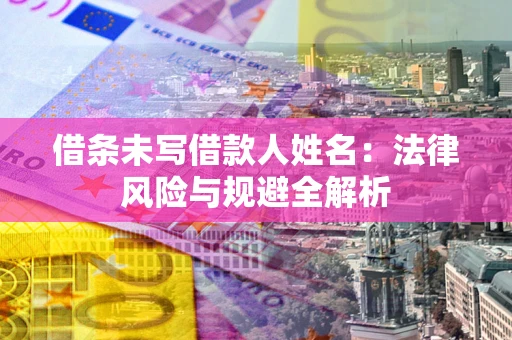 北京借条未写借款人姓名：法律风险与规避全解析