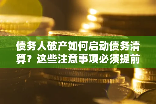 北京债务人破产如何启动债务清算？这些注意事项必须提前知道