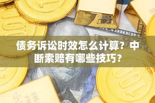 北京债务诉讼时效怎么计算？中断索赔有哪些技巧？