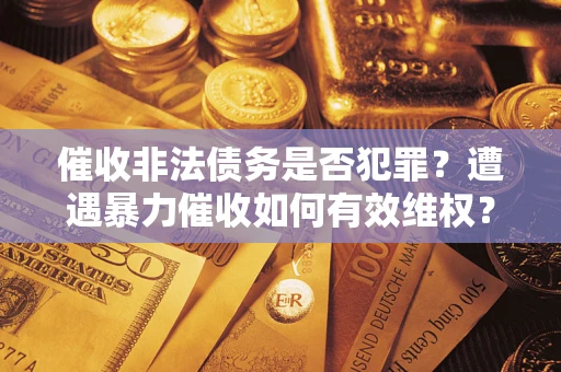 北京催收非法债务是否犯罪?遭遇暴力催收如何有效维权? 北京催收非法债务是否犯罪?遭遇暴力催收如何有效维权?