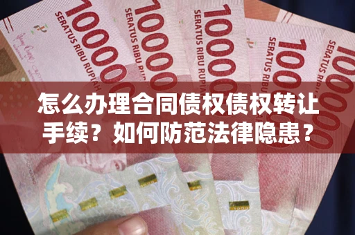 北京怎么办理合同债权债权转让手续？如何防范法律隐患？