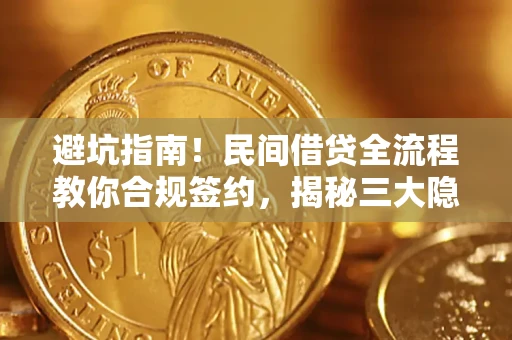 北京避坑指南！民间借贷全流程教你合规签约，揭秘三大隐形陷阱
