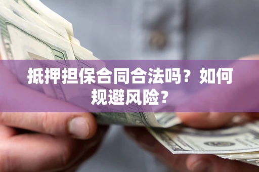 北京抵押担保合同合法吗？如何规避风险？
