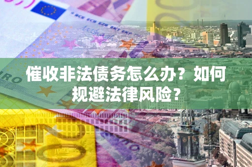 北京催收非法债务怎么办？如何规避法律风险？