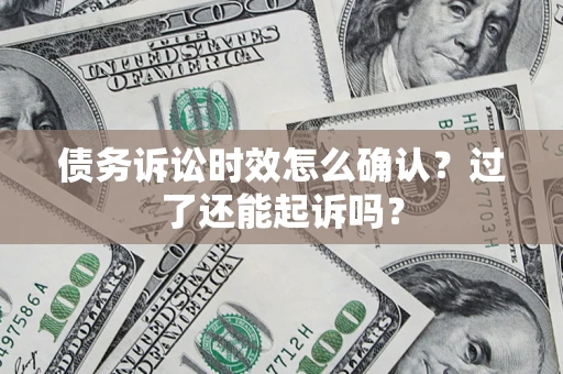 北京债务诉讼时效怎么确认？过了还能起诉吗？