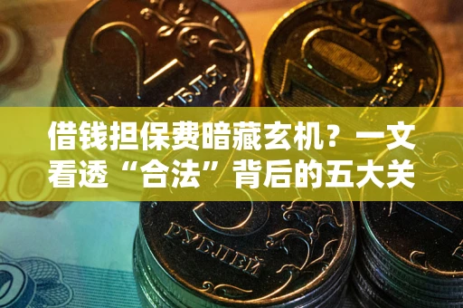 北京借钱担保费暗藏玄机？一文看透“合法”背后的五大关键陷阱