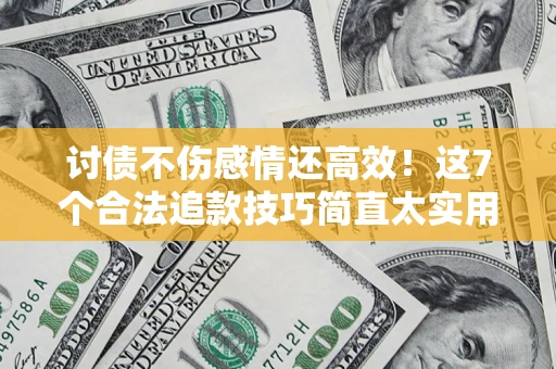 北京讨债不伤感情还高效！这7个合法追款技巧简直太实用