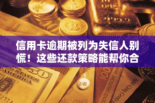 北京信用卡逾期被列为失信人别慌！这些还款策略能帮你合法止损